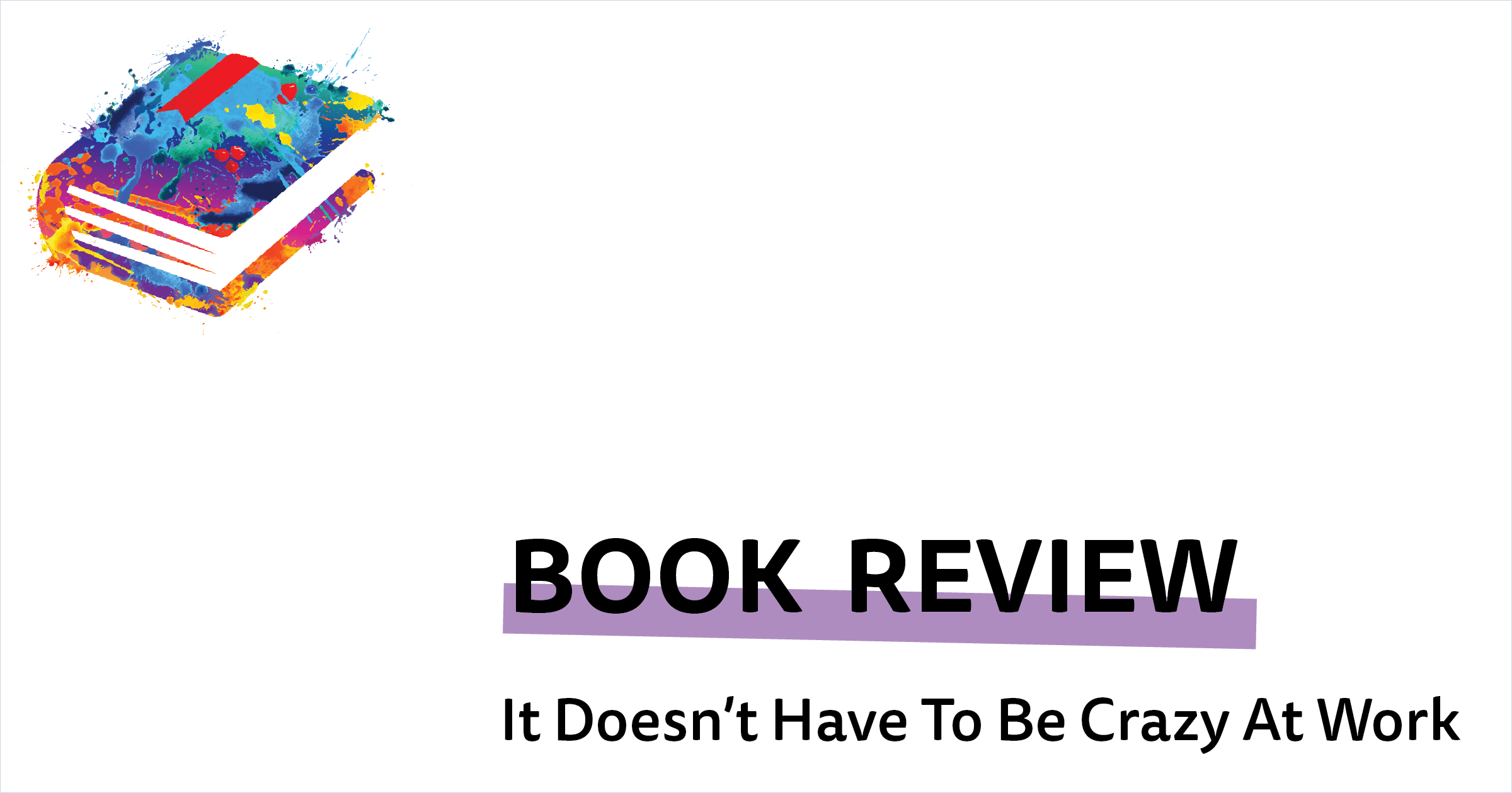 Book Review: It Doesn't Have To Be Crazy At Work